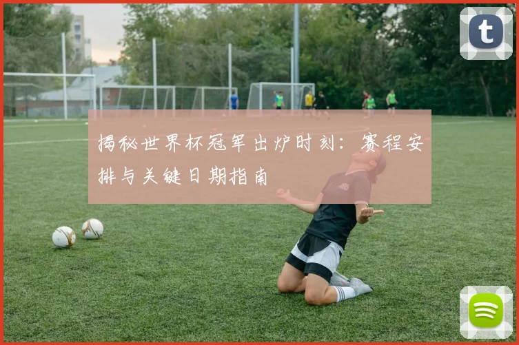 揭秘世界杯冠军出炉时刻:赛程安排与关键日期指南