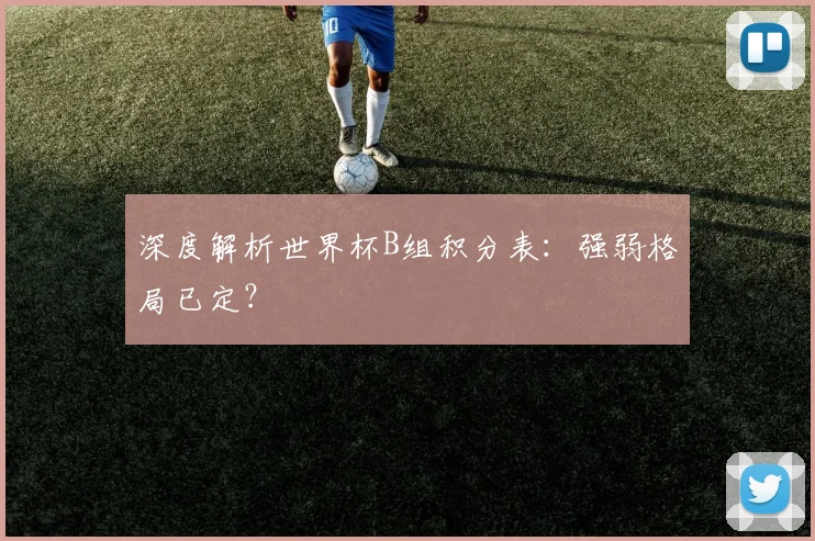 深度解析世界杯B组积分表:强弱格局已定?