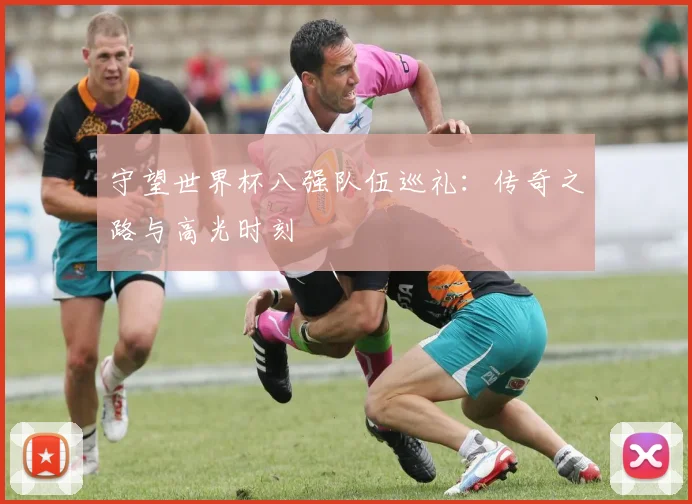 守望世界杯八强队伍巡礼：传奇之路与高光时刻