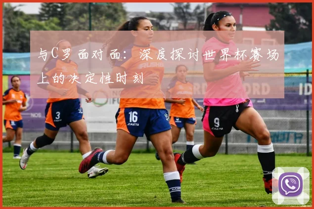 与C罗面对面:深度探讨世界杯赛场上的决定性时刻