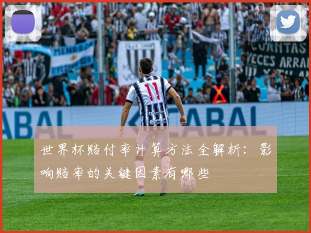 世界杯赔付率计算方法全解析:影响赔率的关键因素有哪些