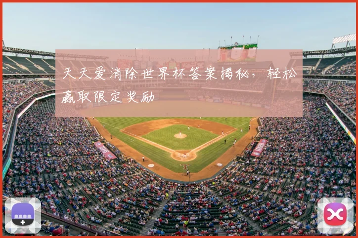 天天爱消除世界杯答案揭秘，轻松赢取限定奖励