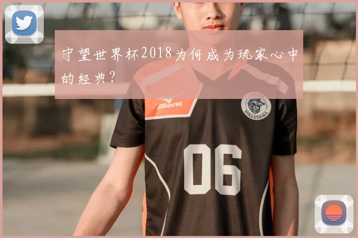 守望世界杯2018为何成为玩家心中的经典？