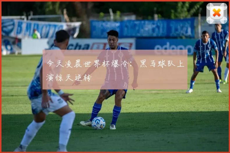 今天凌晨世界杯爆冷:黑马球队上演惊天逆转