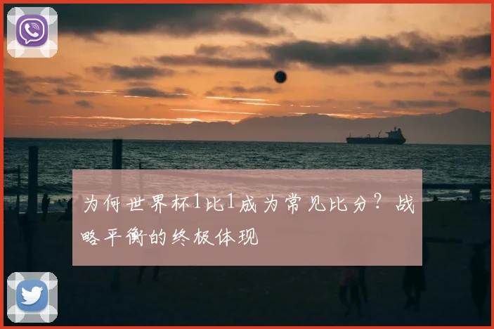 为何世界杯1比1成为常见比分?战略平衡的终极体现