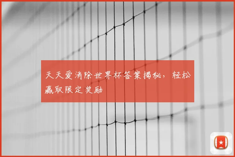 天天爱消除世界杯答案揭秘，轻松赢取限定奖励