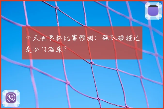 今天世界杯比赛预测:强队碰撞还是冷门温床?
