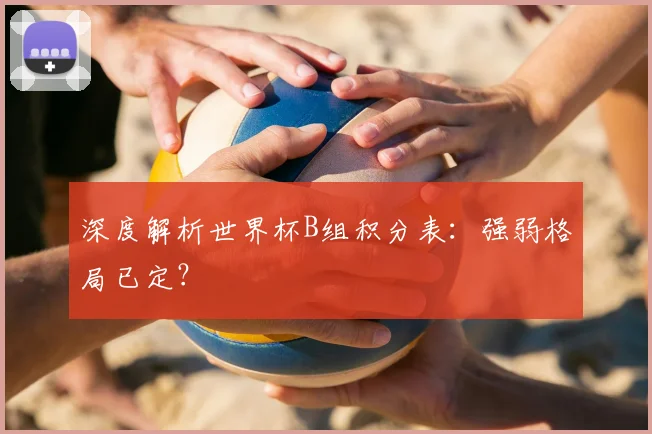 深度解析世界杯B组积分表:强弱格局已定?
